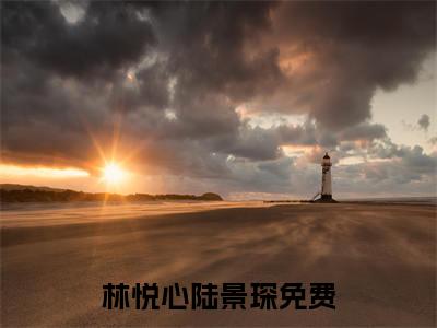 (热推新书)《林悦心陆景琛》无弹窗大结局（林悦心陆景琛）-抖音热推林悦心陆景琛无弹窗阅读最新章节列表_笔趣阁