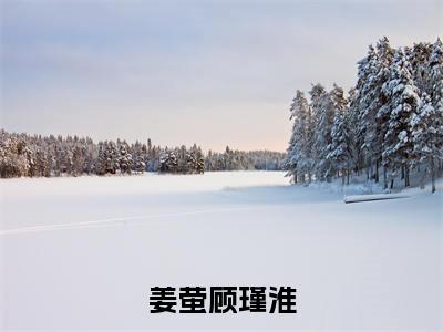 抖音新书热荐姜萤顾瑾淮-小说全文完整版免费阅读