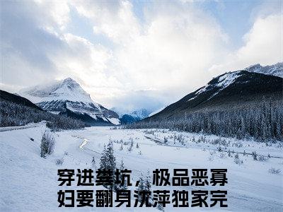 全网热搜（穿进粪坑，极品恶寡妇要翻身沈萍）是什么小说_穿进粪坑，极品恶寡妇要翻身沈萍小说（穿进粪坑，极品恶寡妇要翻身沈萍）热门章节阅读无弹窗_笔趣阁
