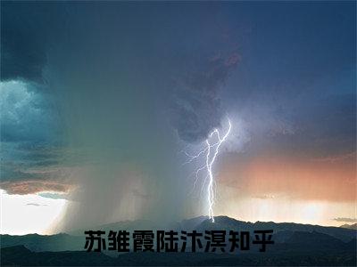 苏雏霞陆汴溟（苏雏霞陆汴溟）小说大结局全文免费阅读-抖音小说苏雏霞陆汴溟