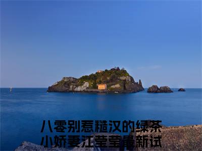 八零别惹糙汉的绿茶小娇妻江莹莹（八零别惹糙汉的绿茶小娇妻江莹莹）热门小说在哪免费看-八零别惹糙汉的绿茶小娇妻江莹莹小说全章节阅读