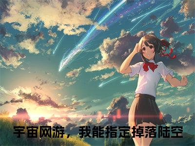 宇宙网游，我能指定掉落陆空全文（宇宙网游，我能指定掉落陆空小说）全文免费阅读无弹窗大结局_宇宙网游，我能指定掉落陆空免费最新章节列表_笔趣阁（宇宙网游，我能指定掉落陆空小说）