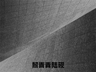 《黎青青陆砚小说》在线阅读-黎青青陆砚免费完整版在线阅读