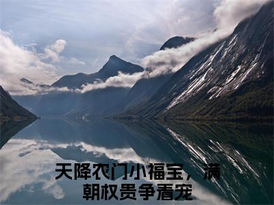 天降农门小福宝，满朝权贵争着宠秦夭夭云倾羽多人追免费无弹窗小说，秦夭夭云倾羽已完结全集大结局