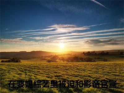 主角时柒柒席漠寒小说在婆媳综艺里被迫和影帝官宣小说全文免费阅读