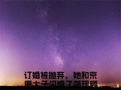 订婚被抛弃，她和京圈太子闪婚了（简瑶顾知衍）全文免费阅读无弹窗大结局_（订婚被抛弃，她和京圈太子闪婚了）免费阅读无弹窗最新章节列表_笔趣阁