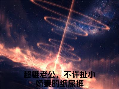 小说（厉夜霆阮萌萌）在线赏析_超雄老公，不许扯小娇妻的纸尿裤txt小说在线阅读笔趣阁