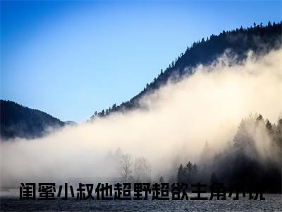 墨砚尘姜一诺精选热门好书-墨砚尘姜一诺（闺蜜小叔他超野超欲）全文无删减版在线阅读