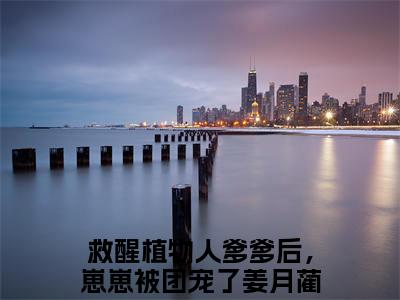 救醒植物人爹爹后，崽崽被团宠了姜月蔺小说全文大结局-救醒植物人爹爹后，崽崽被团宠了姜月蔺（救醒植物人爹爹后，崽崽被团宠了姜月蔺）小说全文免费阅读