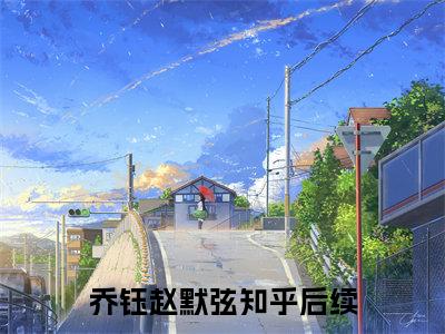 乔钰赵默弦全文免费阅读-小说推荐乔钰赵默弦精彩章节在线阅读