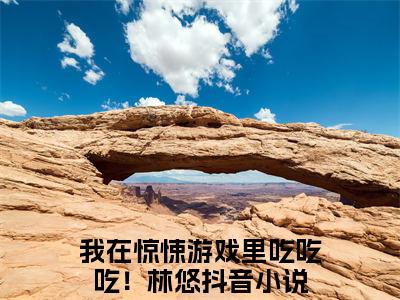 我在惊悚游戏里吃吃吃！林悠最新章节小说推荐阅读-新书我在惊悚游戏里吃吃吃！林悠精彩片段阅读