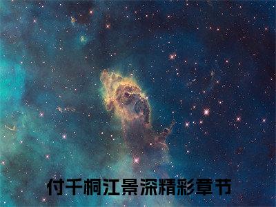 付千桐江景深（付千桐江景深）全文免费阅读无弹窗大结局_付千桐江景深全文免费阅读（付千桐江景深）最新章节列表_笔趣阁（付千桐江景深）