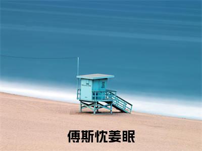 傅斯忱姜眠（傅斯忱姜眠）小说-傅斯忱姜眠小说免费阅读