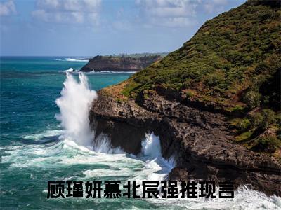 顾瑾妍慕北宸（顾瑾妍慕北宸）抖音热推小说全集无删减_顾瑾妍慕北宸最新章节列表_笔趣阁