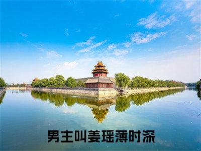 姜瑶薄时深阅读无弹窗大结局_（姜瑶薄时深阅读无弹窗）最新章节列表_笔趣阁（姜瑶薄时深）