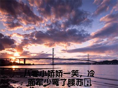 八零小娇娇一笑，冷面军少弯了腰苏玥抖音热推小说全集无删减八零小娇娇一笑，冷面军少弯了腰苏玥最新章节列表免费阅读_（八零小娇娇一笑，冷面军少弯了腰苏玥）最新章节列表笔趣阁