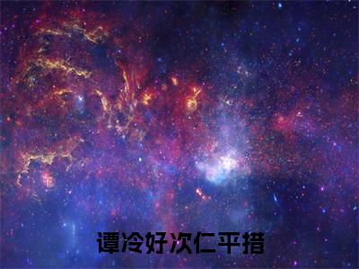 谭冷好次仁平措小说免费阅读无弹窗大结局-谭冷好次仁平措（谭冷好次仁平措）小说全文阅读