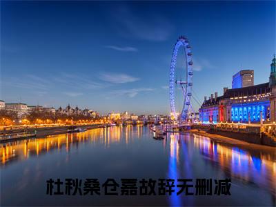 杜秋桑仓嘉故辞全文热榜小说已完结-热门小说已更新杜秋桑仓嘉故辞