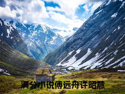 傅远舟许昭意小说全文免费阅读无弹窗大结局_(傅远舟许昭意)傅远舟许昭意最新章节列表笔趣阁（傅远舟许昭意）