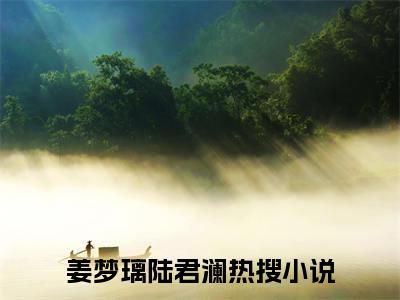 姜梦璃陆君澜（姜梦璃陆君澜）全文免费阅读无弹窗大结局_姜梦璃陆君澜全文免费阅读（姜梦璃陆君澜）最新章节列表_笔趣阁（姜梦璃陆君澜）