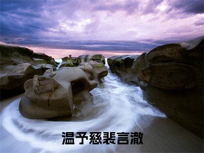 温予慈裴言澈（温予慈裴言澈)全文免费阅读无弹窗大结局_温予慈裴言澈最新章节列表_笔趣阁