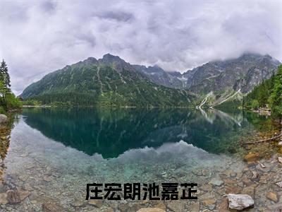 庄宏朗池嘉芷（庄宏朗池嘉芷小说）全文免费阅读无弹窗大结局_(庄宏朗池嘉芷小说免费阅读全文大结局)最新章节列表_笔趣阁（庄宏朗池嘉芷）