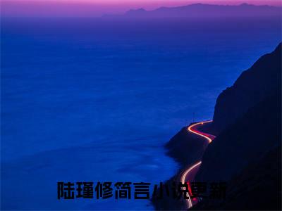 陆瑾修简言小说全文免费阅读_陆瑾修简言（陆瑾修简言）最新章节列表在线阅读