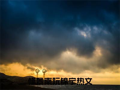 修景南阮锦宁小说最新试读_修景南阮锦宁是(修景南阮锦宁全文完整版免费阅读)_笔趣阁