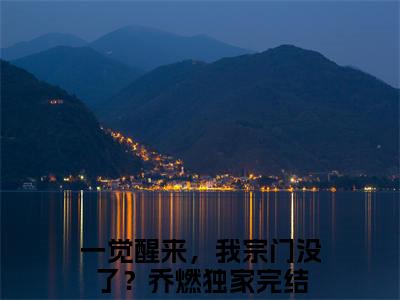一觉醒来，我宗门没了？乔燃（一觉醒来，我宗门没了？乔燃）全文免费阅读无弹窗大结局_一觉醒来，我宗门没了？乔燃最新章节列表（一觉醒来，我宗门没了？乔燃）
