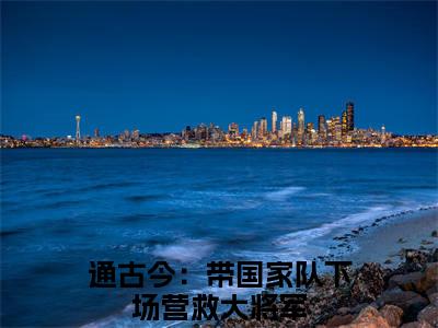 《通古今：带国家队下场营救大将军完整小说》战风渊白暴雨完结版全章节阅读