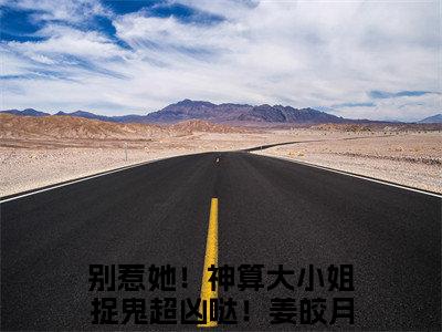 别惹她！神算大小姐捉鬼超凶哒！姜皎月（别惹她！神算大小姐捉鬼超凶哒！姜皎月全文阅读） 别惹她！神算大小姐捉鬼超凶哒！姜皎月新书热荐免费小说