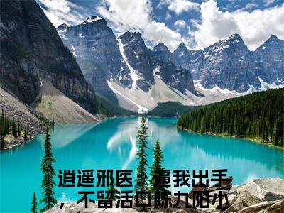 高赞小说逍遥邪医：逼我出手，不留活口陈九阳（逍遥邪医：逼我出手，不留活口陈九阳小说免费阅读）完结阅读_逍遥邪医：逼我出手，不留活口陈九阳全文免费阅读最新章节大结局