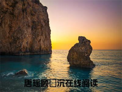 唐瑶顾璟沉是什么小说-（唐瑶顾璟沉全文阅读）最新章节列表
