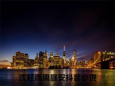 沈轻雨周庭安(沈轻雨周庭安)是什么小说-美文赏析沈轻雨周庭安抖音热文分享