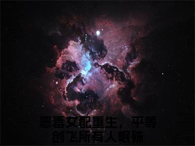 恶毒女配重生，平等创飞所有人岷殊小说（恶毒女配重生，平等创飞所有人岷殊）全文免费阅读_（恶毒女配重生，平等创飞所有人岷殊）小说最新章节列表_笔趣阁（恶毒女配重生，平等创飞所有人岷殊）