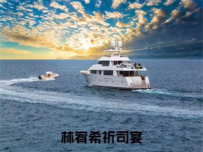 林宥希祈司宴（林宥希祈司宴）小说在线阅读_林宥希祈司宴全本免费小说阅读（林宥希祈司宴）