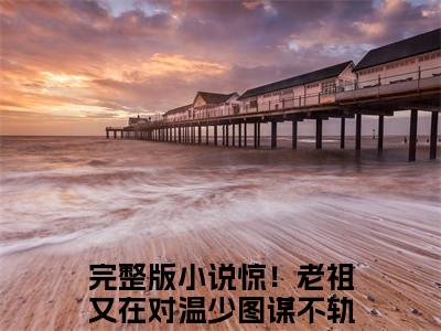 孟书颜温承谨小说全文免费阅读_孟书颜温承谨（惊！老祖又在对温少图谋不轨）最新章节列表笔趣阁