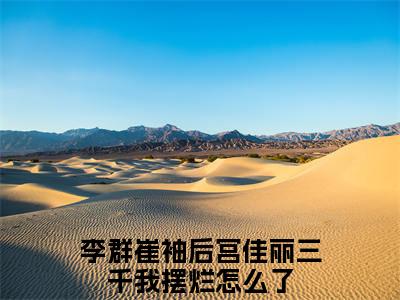 后宫佳丽三千我摆烂怎么了（李群崔袖）全文免费阅读无弹窗大结局_后宫佳丽三千我摆烂怎么了最新章节列表_笔趣阁