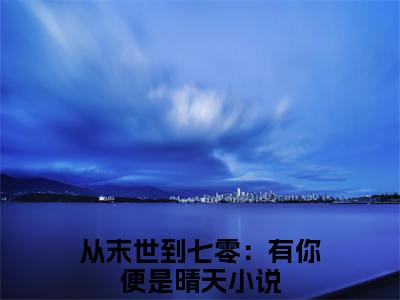 墨雨凌霄（从末世到七零：有你便是晴天）小说免费阅读-墨雨凌霄（从末世到七零：有你便是晴天）已完结全集大结局小说