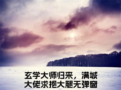 温风萤萧青时全文免费阅读大结局玄学大师归来，满城大佬求抱大腿小说最新章节阅读无弹窗