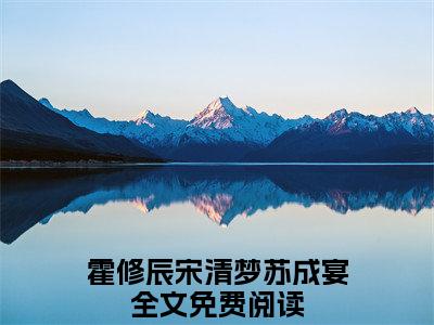 霍修辰宋清梦苏成宴:风月昭昭爱未央全文免费阅读无弹窗大结局_霍修辰宋清梦苏成宴:风月昭昭爱未央免费阅读