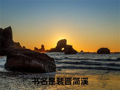 裴晋简溪全文免费阅读大结局-裴晋简溪小说最新章节阅读