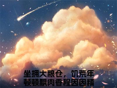 坐拥大粮仓，饥荒年顿顿飘肉香程因因全文免费(坐拥大粮仓，饥荒年顿顿飘肉香程因因)全集小说完整版大结局-坐拥大粮仓，饥荒年顿顿飘肉香程因因全文阅读无弹窗