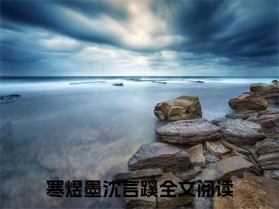 寒煜墨沈言蹊（萌妻太甜：总裁大人宠翻天）正版小说最新章节在线阅读_（萌妻太甜：总裁大人宠翻天全文免费阅读无弹窗）