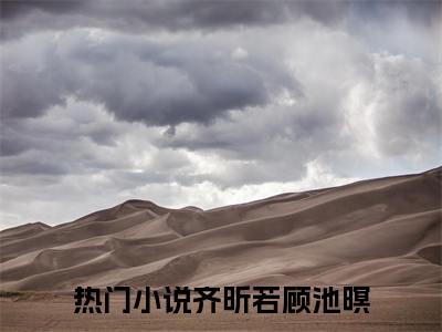 齐昕若顾池暝（齐昕若顾池暝）全文免费阅读无弹窗大结局_（齐昕若顾池暝）免费阅读无弹窗最新章节列表
