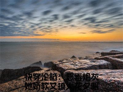 快穿沦陷：恶毒炮灰她娇软又撩人花夕眠小说全文免费阅读（快穿沦陷：恶毒炮灰她娇软又撩人花夕眠）全文免费阅读无弹窗_快穿沦陷：恶毒炮灰她娇软又撩人花夕眠小说全文免费阅读_笔趣阁（快穿沦陷：恶毒炮灰她娇软又撩人花夕眠）