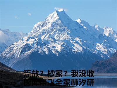 今日书单流放？抄家？我没收国库带飞全家林汐研最新更新-流放？抄家？我没收国库带飞全家林汐研全文在线观看