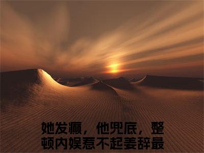她发癫，他兜底，整顿内娱惹不起姜辞全文（她发癫，他兜底，整顿内娱惹不起姜辞）全文免费阅读无弹窗大结局_她发癫，他兜底，整顿内娱惹不起姜辞全文最新章节列表_笔趣阁（她发癫，他兜底，整顿内娱惹不起姜辞）