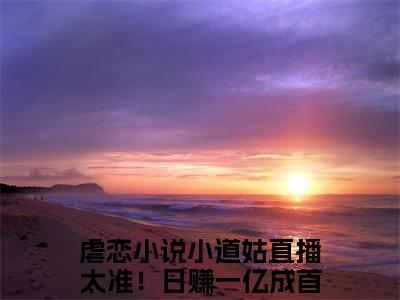 新上热文小道姑直播太准！日赚一亿成首富沐狸在线免费读-小道姑直播太准！日赚一亿成首富沐狸的小说（小道姑直播太准！日赚一亿成首富沐狸）完整版免费读全文