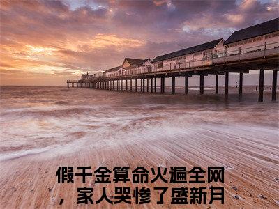 假千金算命火遍全网，家人哭惨了盛新月全本小说（假千金算命火遍全网，家人哭惨了盛新月）全文免费阅读无弹窗大结局_假千金算命火遍全网，家人哭惨了盛新月全本小说最新章节列表_笔趣阁（假千金算命火遍全网，家人哭惨了盛新月）